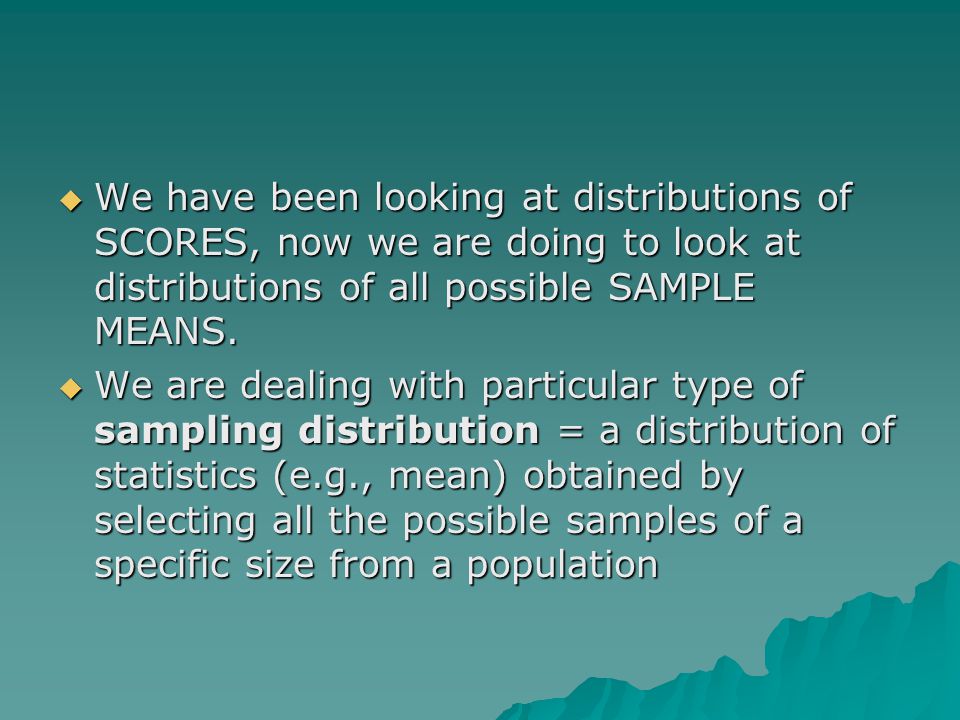  We have been looking at distributions of SCORES, now we are doing to look at distributions of all possible SAMPLE MEANS.