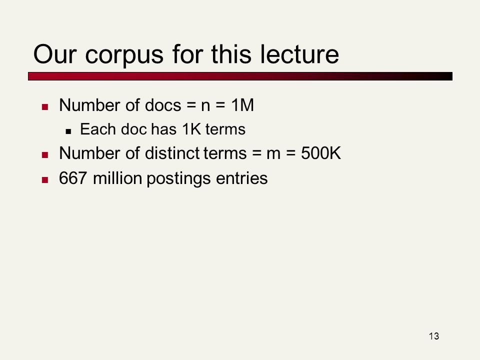 13 Our corpus for this lecture Number of docs = n = 1M Each doc has 1K terms Number of distinct terms = m = 500K 667 million postings entries