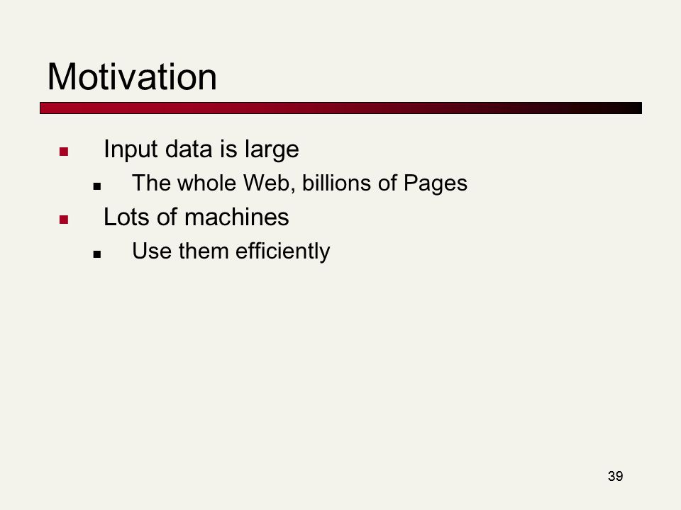 39 Motivation Input data is large The whole Web, billions of Pages Lots of machines Use them efficiently
