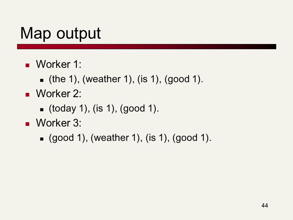 44 Map output Worker 1: (the 1), (weather 1), (is 1), (good 1).