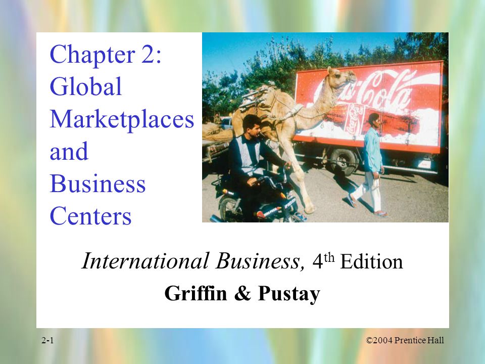©2004 Prentice Hall2-1 Chapter 2: Global Marketplaces and Business Centers International Business, 4 th Edition Griffin & Pustay
