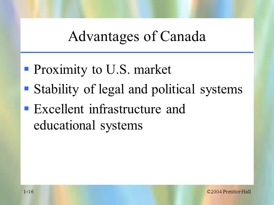 ©2004 Prentice Hall1-16 Advantages of Canada  Proximity to U.S.
