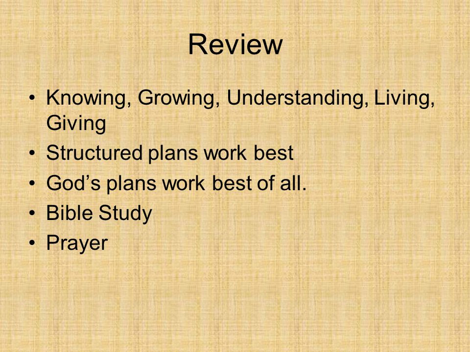 Review Knowing, Growing, Understanding, Living, Giving Structured plans work best God’s plans work best of all.