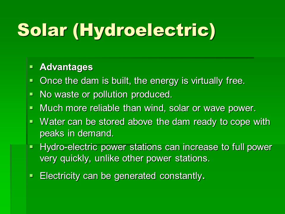 Solar (Hydroelectric)  Advantages  Once the dam is built, the energy is virtually free.
