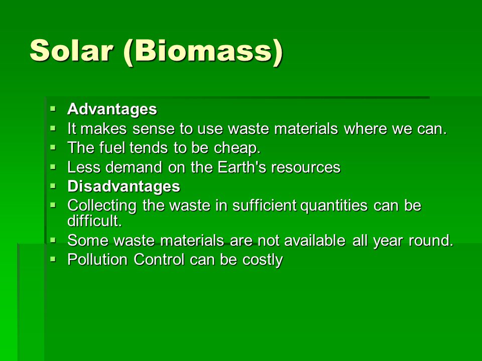 Solar (Biomass)  Advantages  It makes sense to use waste materials where we can.