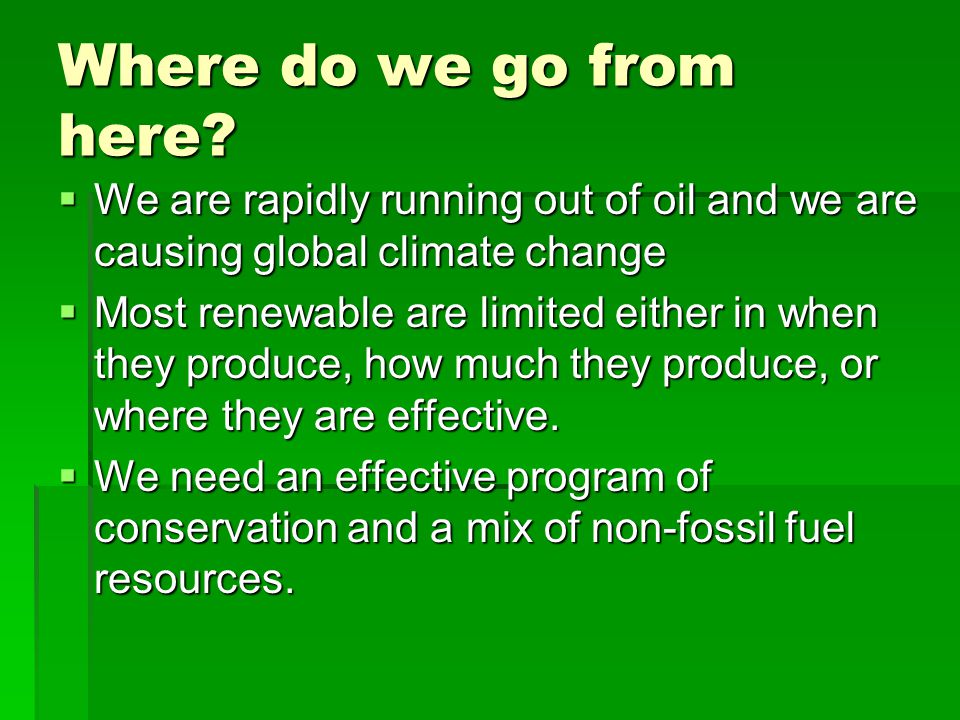  We are rapidly running out of oil and we are causing global climate change  Most renewable are limited either in when they produce, how much they produce, or where they are effective.
