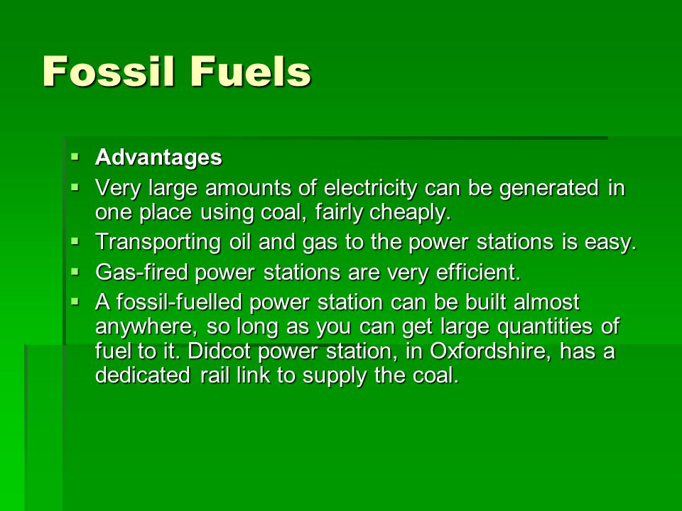 Fossil Fuels  Advantages  Very large amounts of electricity can be generated in one place using coal, fairly cheaply.