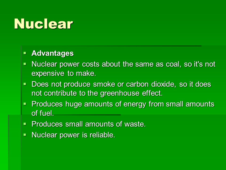 Nuclear  Advantages  Nuclear power costs about the same as coal, so it s not expensive to make.