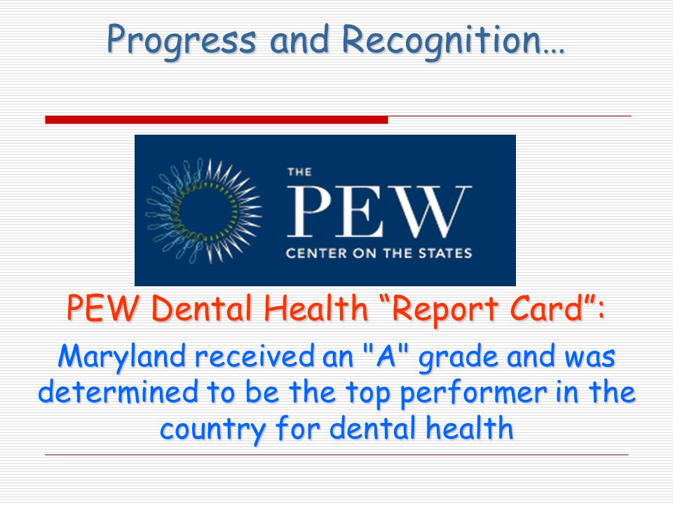 Progress and Recognition… PEW Dental Health Report Card : Maryland received an A grade and was determined to be the top performer in the country for dental health
