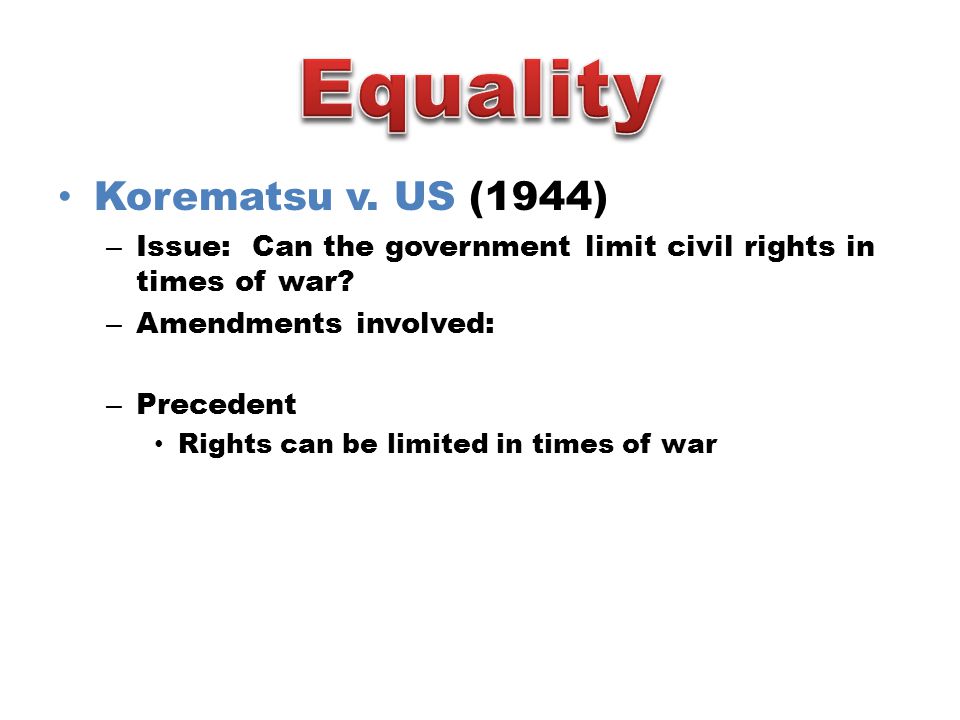 Korematsu v. US (1944) – Issue: Can the government limit civil rights in times of war.