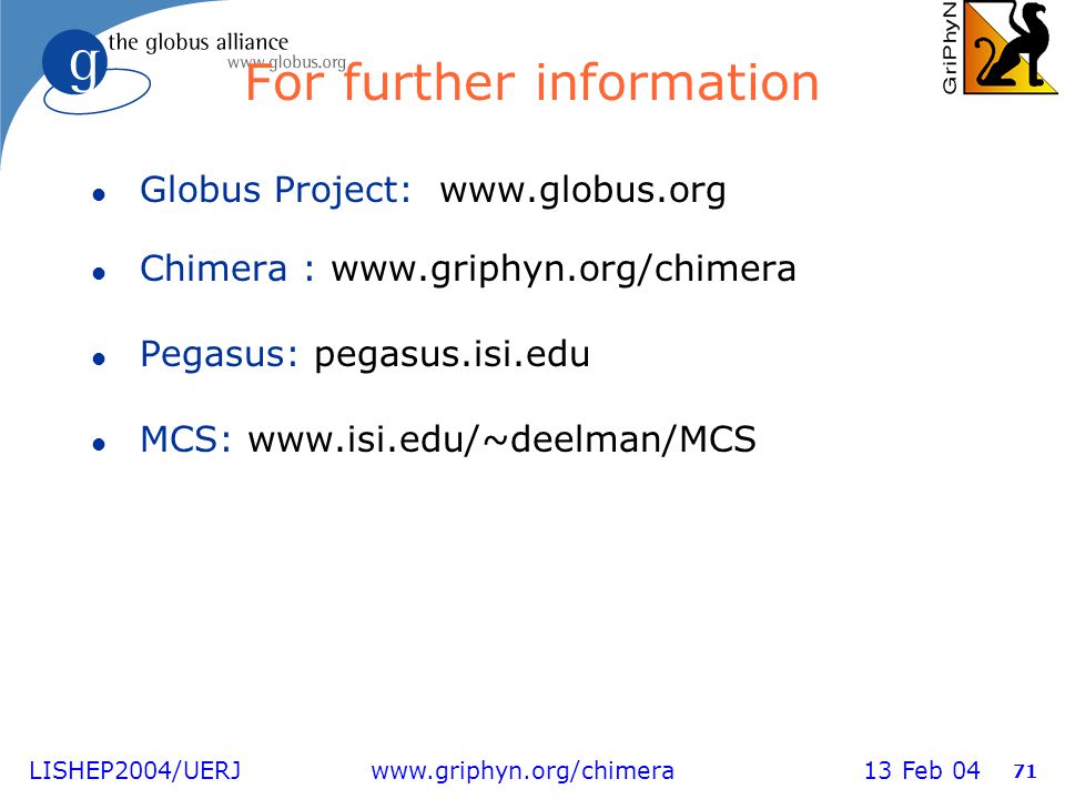 LISHEP2004/UERJ   13 Feb For further information l Globus Project:   l Chimera :   l Pegasus: pegasus.isi.edu l MCS: