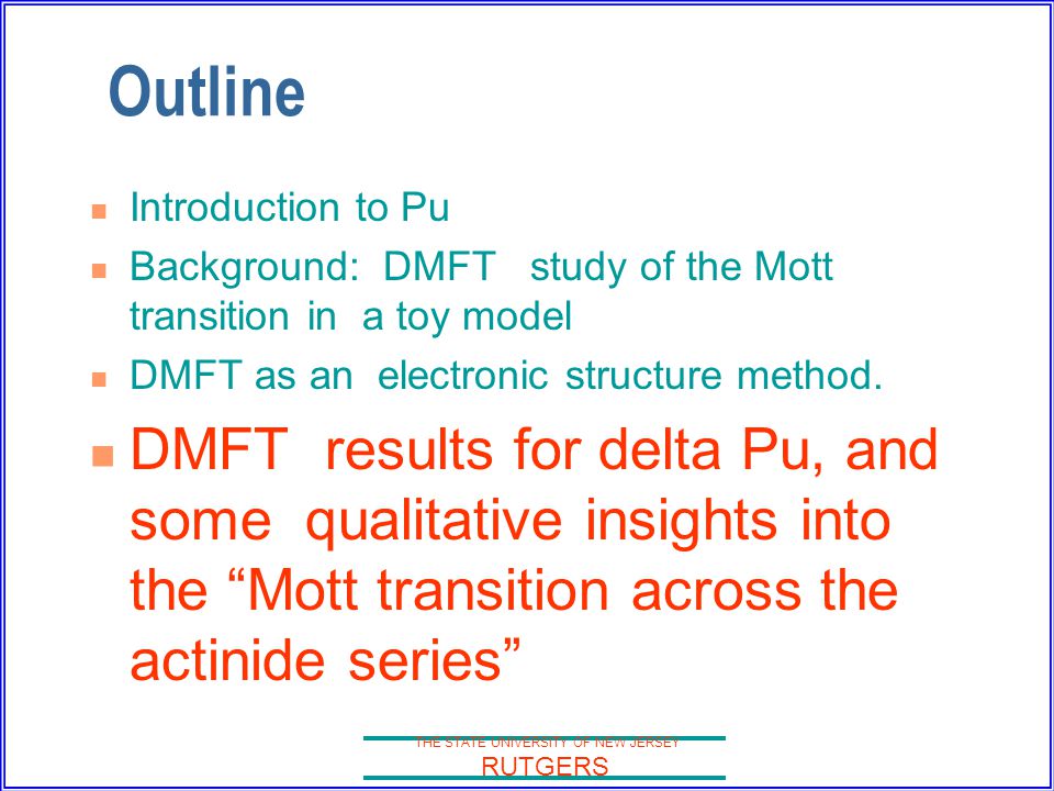 THE STATE UNIVERSITY OF NEW JERSEY RUTGERS Outline Introduction to Pu Background: DMFT study of the Mott transition in a toy model DMFT as an electronic structure method.