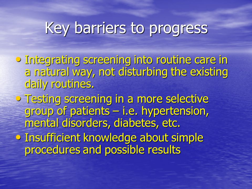 Key barriers to progress Integrating screening into routine care in a natural way, not disturbing the existing daily routines.