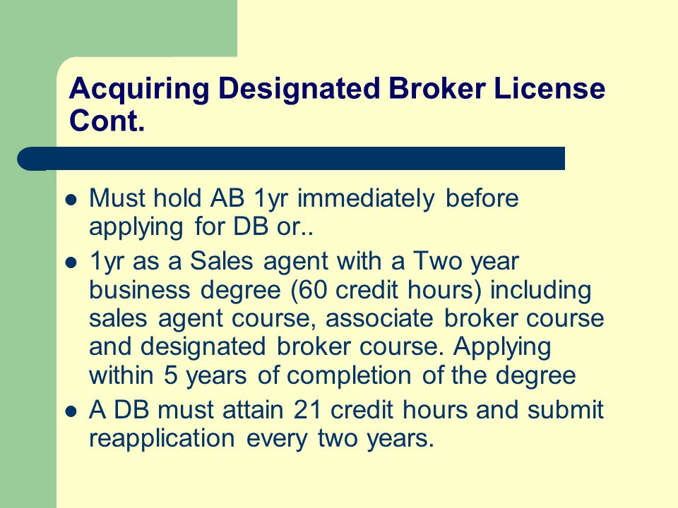 Acquiring Designated Broker License Cont. Must hold AB 1yr immediately before applying for DB or..
