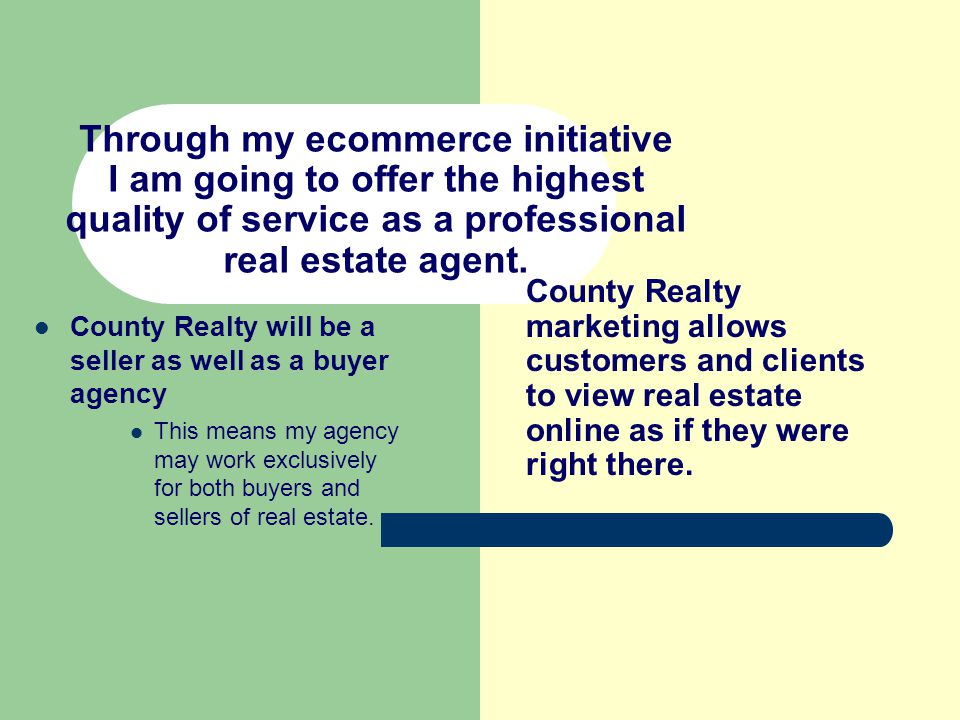 Through my ecommerce initiative I am going to offer the highest quality of service as a professional real estate agent.