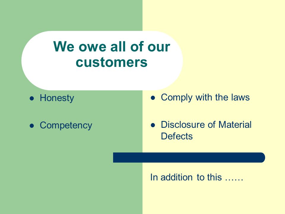 We owe all of our customers Honesty Competency Comply with the laws Disclosure of Material Defects In addition to this ……