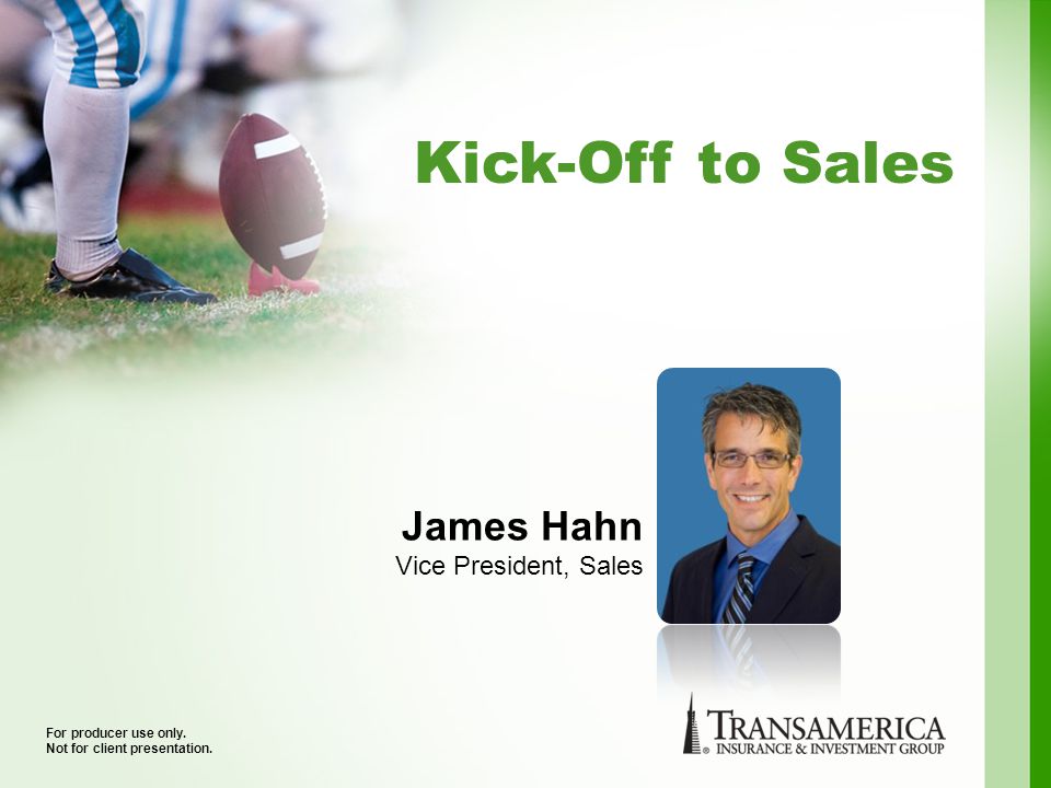 Kick-Off to Sales For producer use only. Not for client presentation.