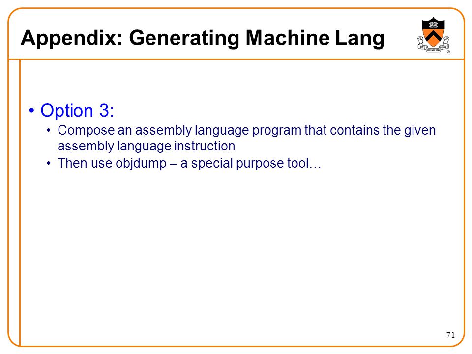 71 Appendix: Generating Machine Lang Option 3: Compose an assembly language program that contains the given assembly language instruction Then use objdump – a special purpose tool…