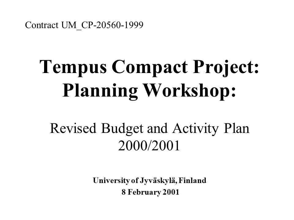 Tempus Compact Project: Planning Workshop: Revised Budget and Activity Plan 2000/2001 University of Jyväskylä, Finland 8 February 2001 Contract UM_CP