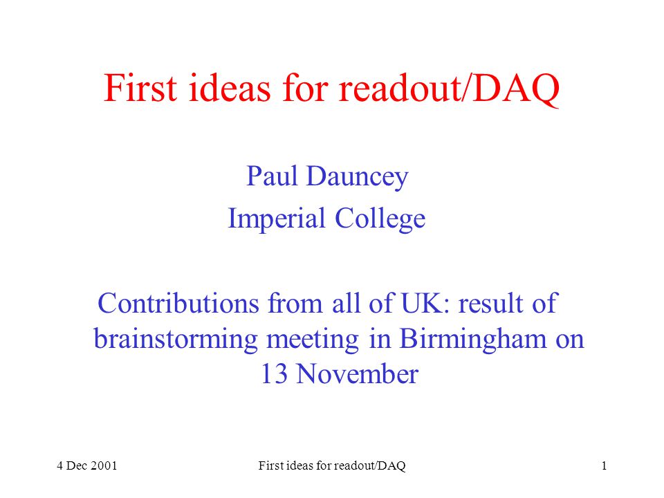 4 Dec 2001First ideas for readout/DAQ1 Paul Dauncey Imperial College Contributions from all of UK: result of brainstorming meeting in Birmingham on 13 November