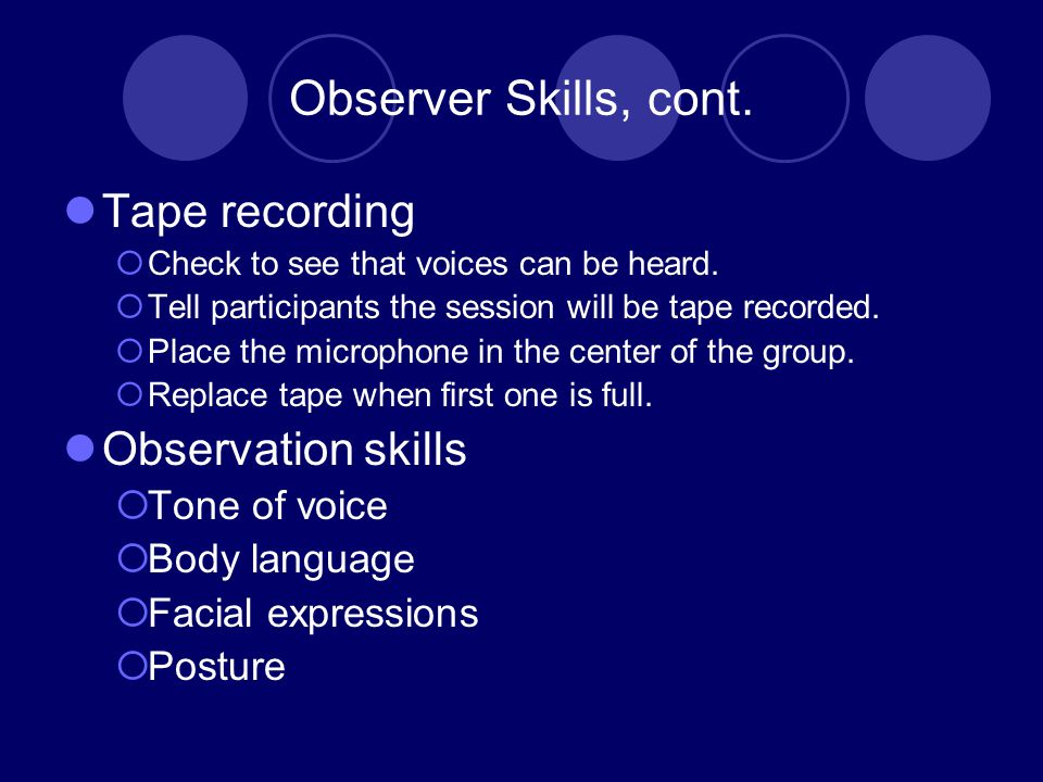 Observer Skills, cont. Tape recording  Check to see that voices can be heard.