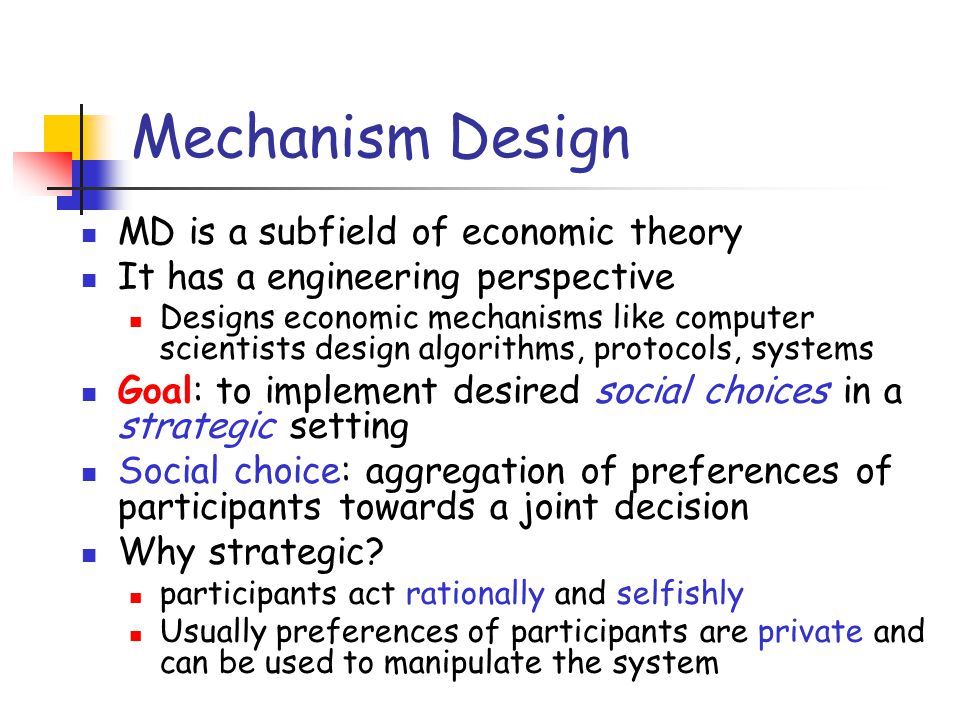 SECOND PART: Algorithmic Mechanism Design. Mechanism Design MD is a  subfield of economic theory It has a engineering perspective Designs  economic mechanisms. - ppt download