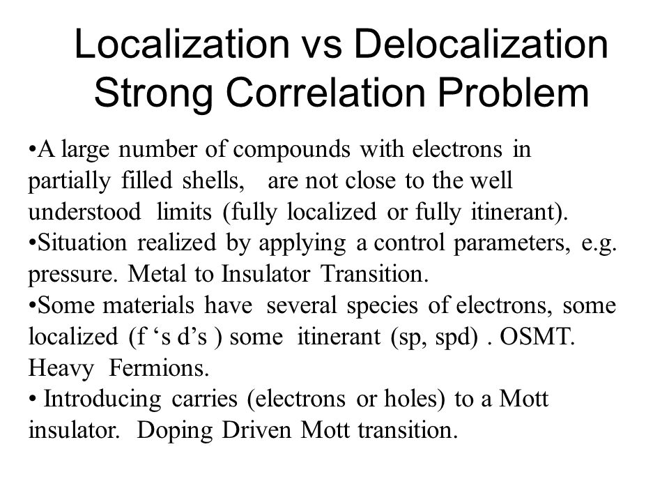 Localization vs Delocalization Strong Correlation Problem A large number of compounds with electrons in partially filled shells, are not close to the well understood limits (fully localized or fully itinerant).