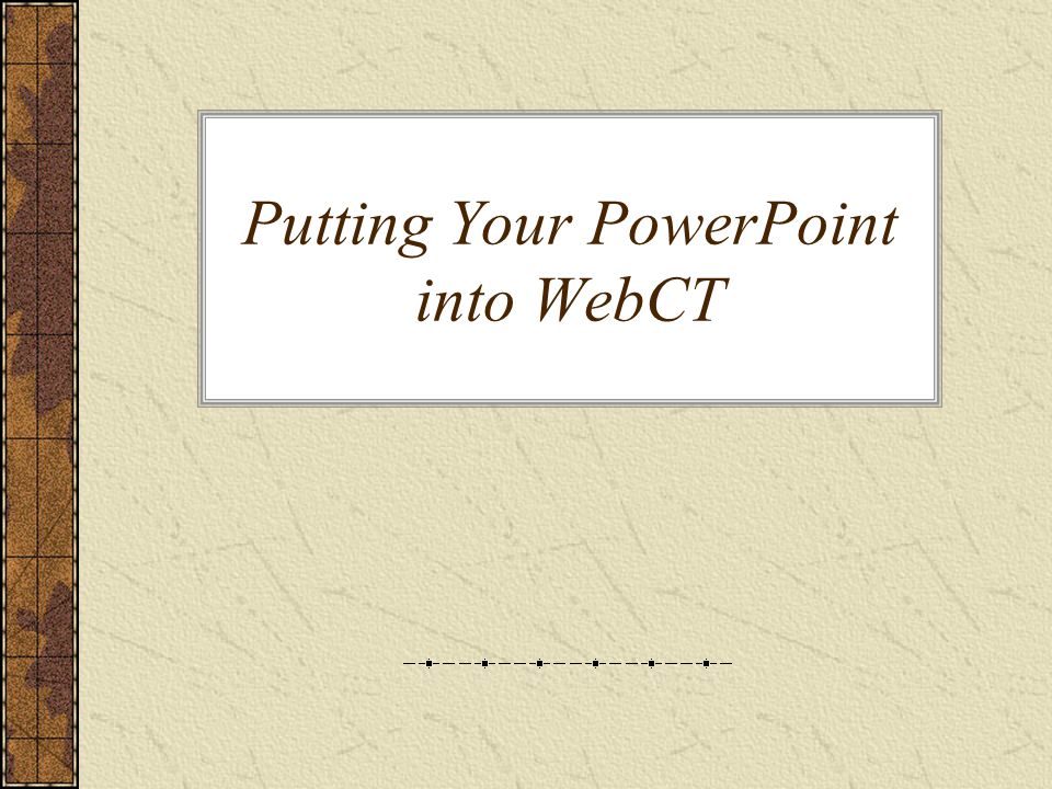 putting your powerpoint into webct to put your powerpoint online