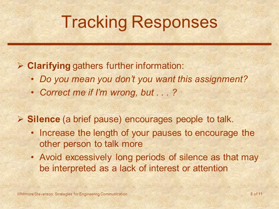 Whitmore/Stevenson: Strategies for Engineering Communication 8 of 11 Tracking Responses  Clarifying gathers further information: Do you mean you don’t you want this assignment.