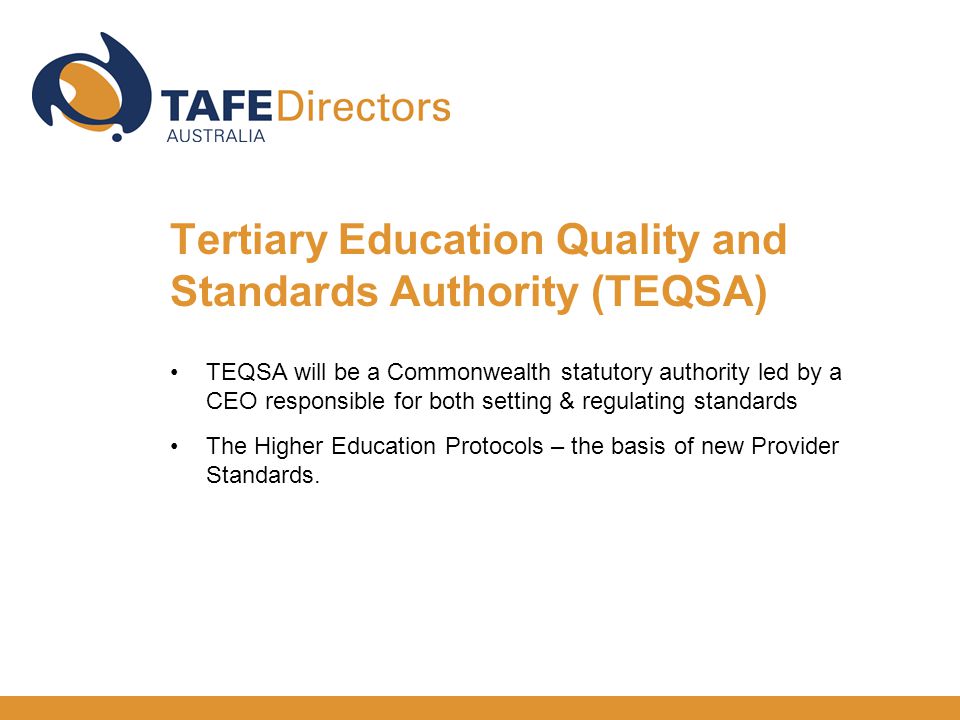 TEQSA will be a Commonwealth statutory authority led by a CEO responsible for both setting & regulating standards The Higher Education Protocols – the basis of new Provider Standards.