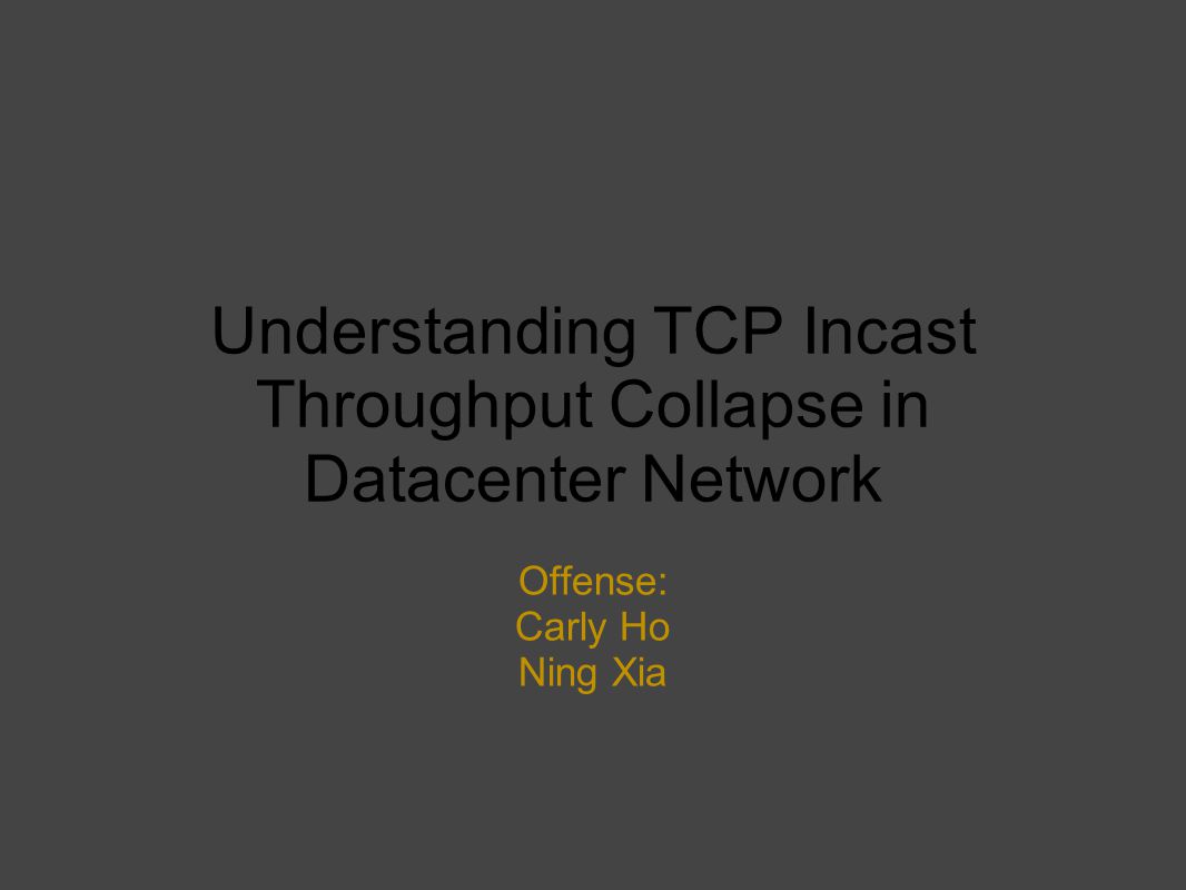 Understanding TCP Incast Throughput Collapse in Datacenter Network Offense: Carly Ho Ning Xia