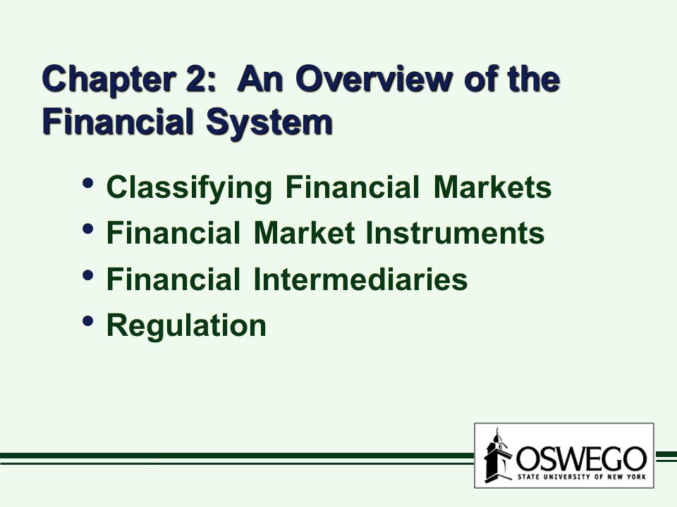 Chapter 2: An Overview of the Financial System Classifying Financial Markets Financial Market Instruments Financial Intermediaries Regulation Classifying Financial Markets Financial Market Instruments Financial Intermediaries Regulation