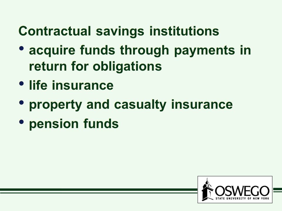 Contractual savings institutions acquire funds through payments in return for obligations life insurance property and casualty insurance pension funds Contractual savings institutions acquire funds through payments in return for obligations life insurance property and casualty insurance pension funds