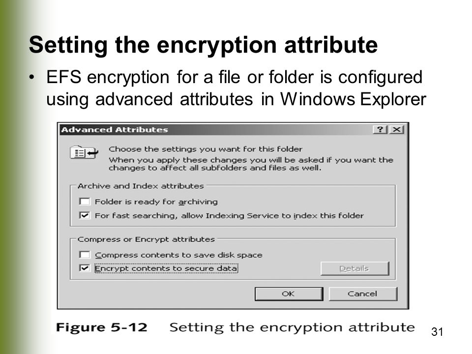 31 Setting the encryption attribute EFS encryption for a file or folder is configured using advanced attributes in Windows Explorer