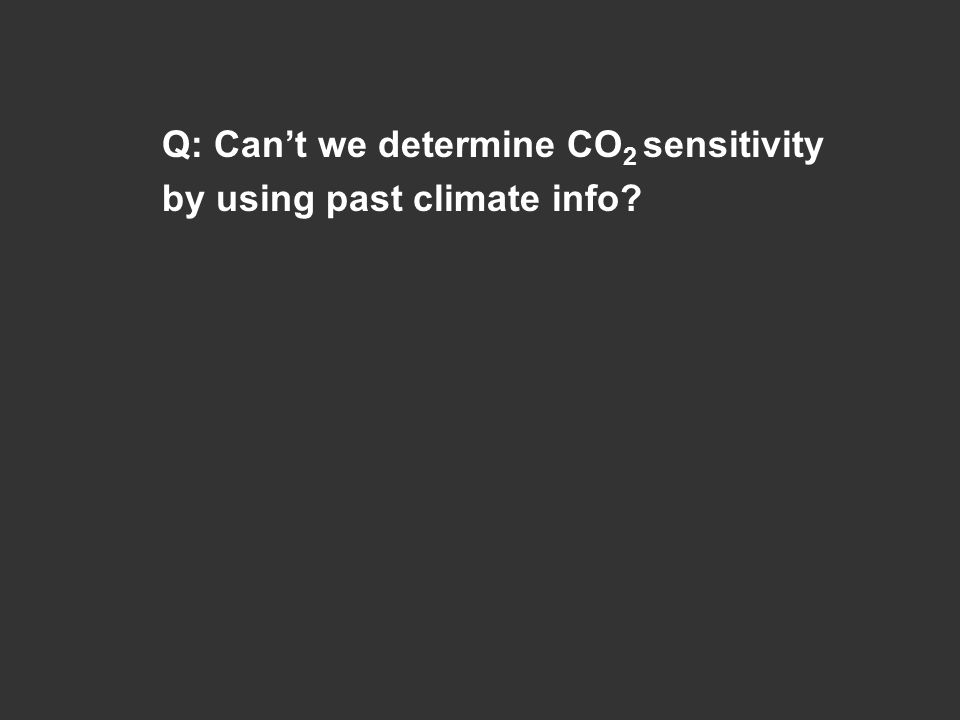 Q: Can’t we determine CO 2 sensitivity by using past climate info