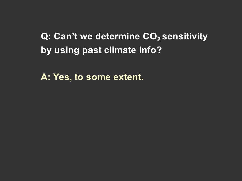 Q: Can’t we determine CO 2 sensitivity by using past climate info A: Yes, to some extent.