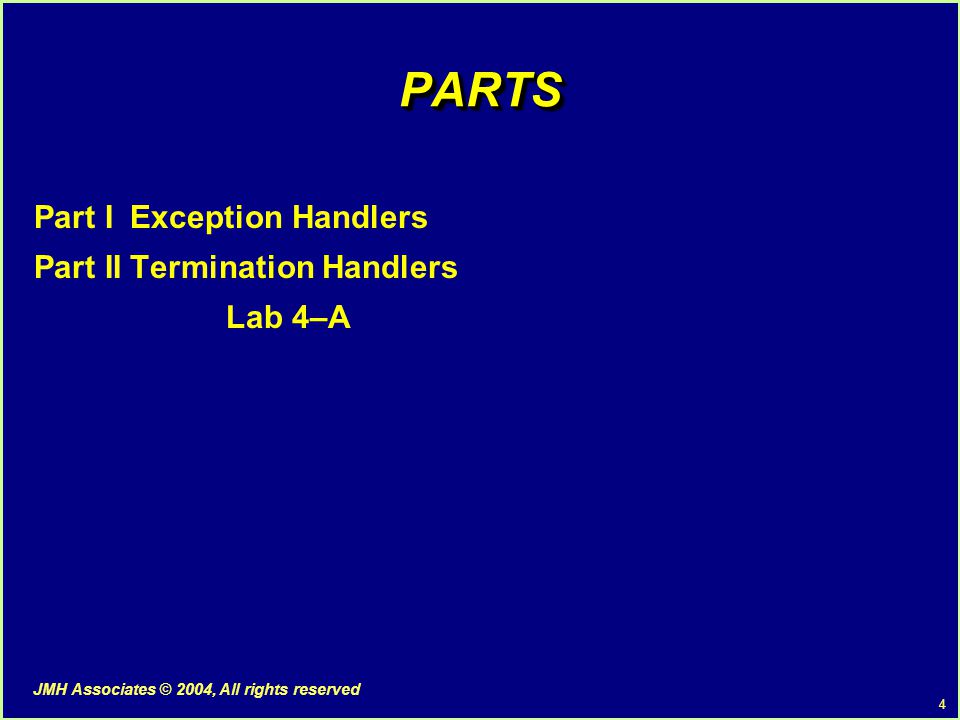 4 JMH Associates © 2004, All rights reserved PARTSPARTS Part IException Handlers Part IITermination Handlers Lab 4–A
