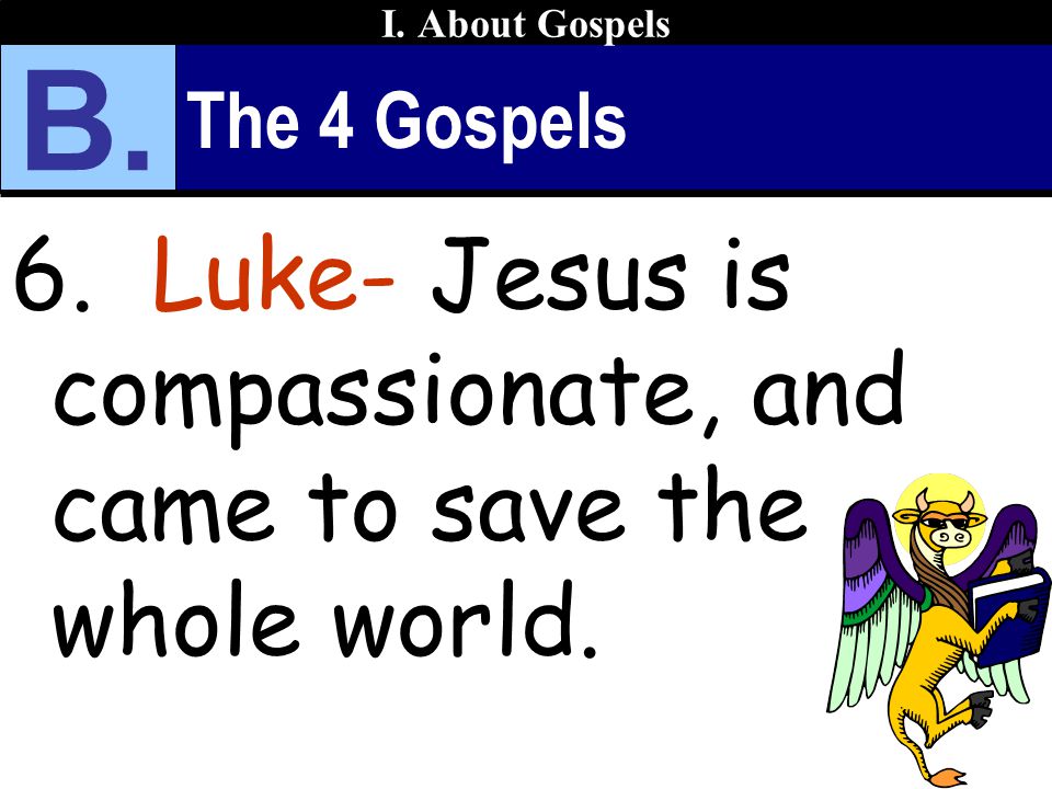 The 4 Gospels 6. Luke- Jesus is compassionate, and came to save the whole world.