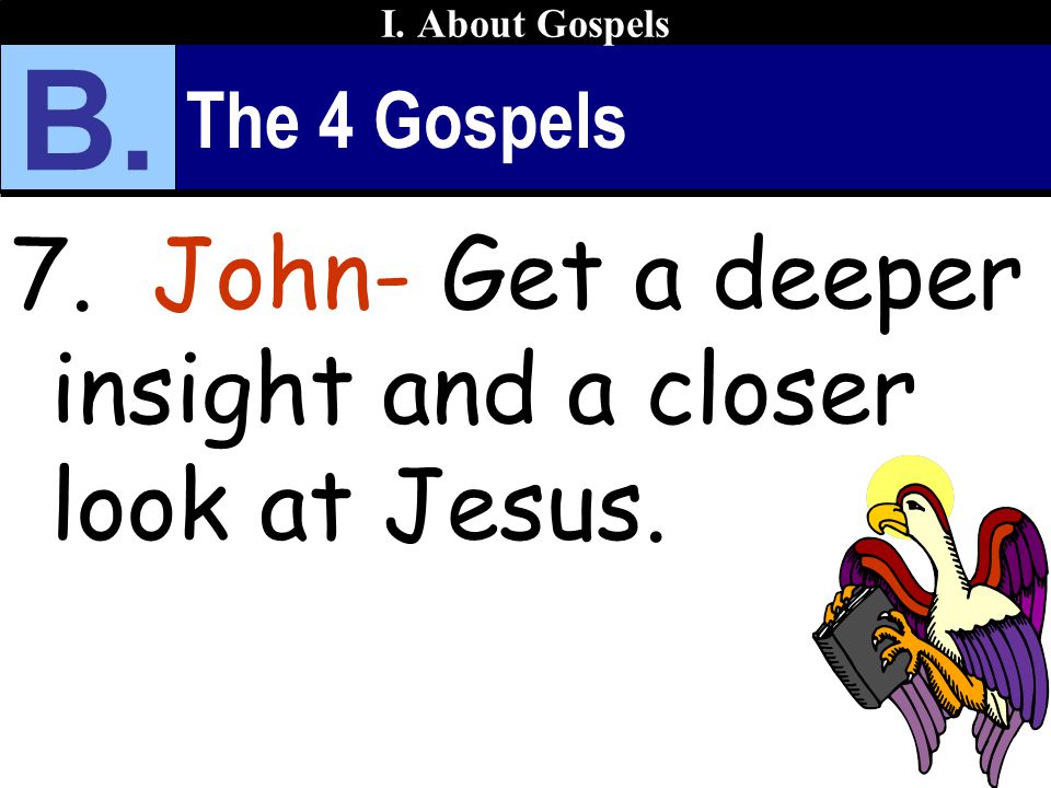 The 4 Gospels 7. John- Get a deeper insight and a closer look at Jesus. I. About Gospels B.