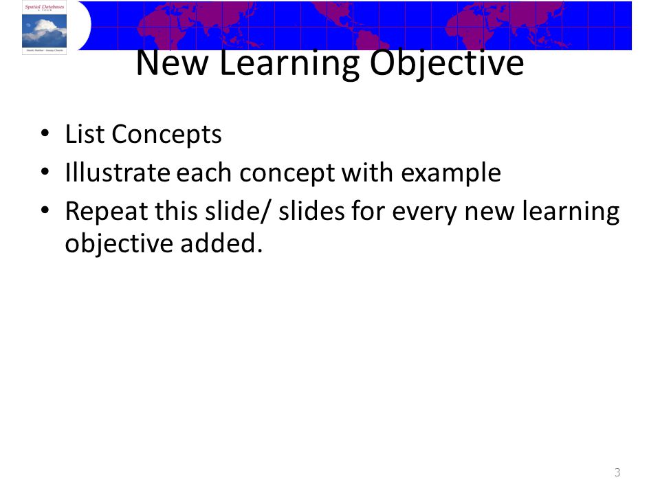New Learning Objective List Concepts Illustrate each concept with example Repeat this slide/ slides for every new learning objective added.