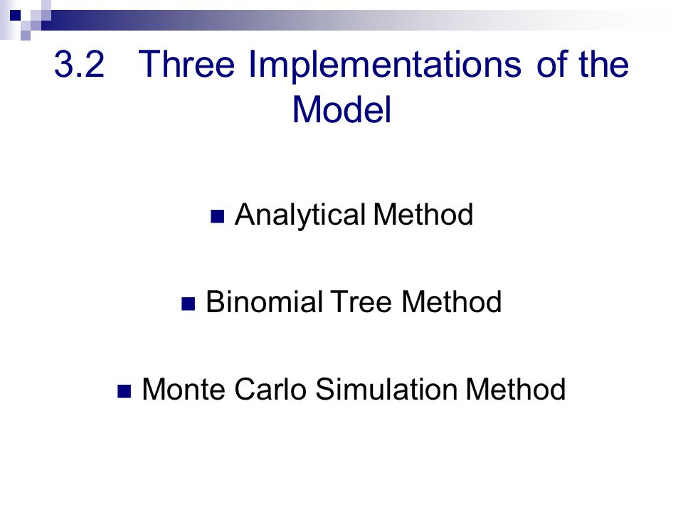 3.2 Three Implementations of the Model Analytical Method Binomial Tree Method Monte Carlo Simulation Method