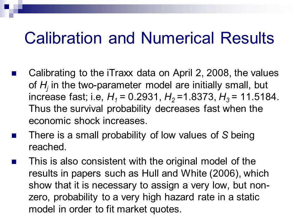 Calibration and Numerical Results Calibrating to the iTraxx data on April 2, 2008, the values of H j in the two-parameter model are initially small, but increase fast; i.e, H 1 = , H 2 =1.8373, H 3 =