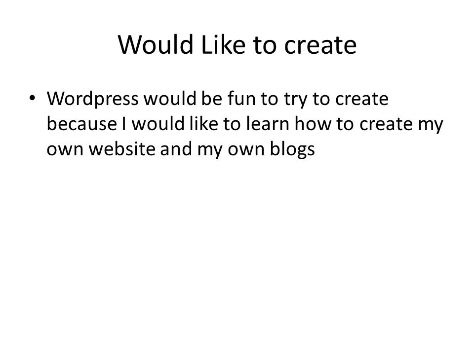 Would Like to create Wordpress would be fun to try to create because I would like to learn how to create my own website and my own blogs