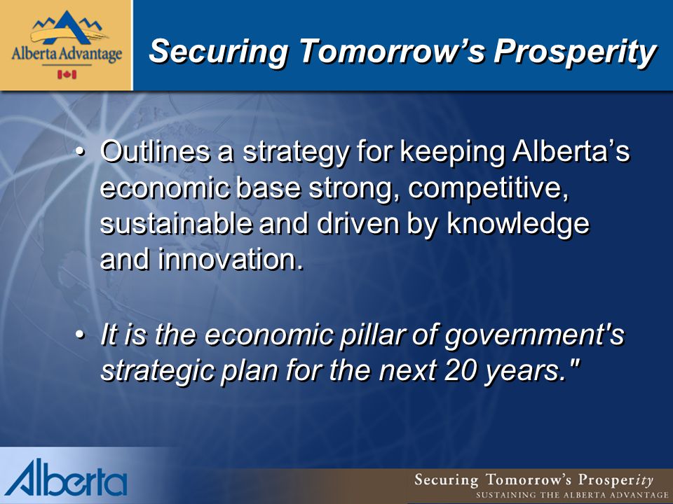 Securing Tomorrow’s Prosperity Outlines a strategy for keeping Alberta’s economic base strong, competitive, sustainable and driven by knowledge and innovation.