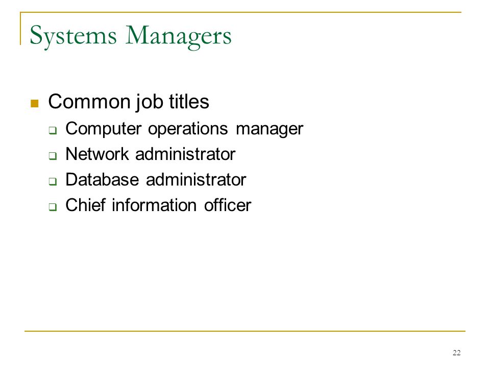 22 Systems Managers Common job titles  Computer operations manager  Network administrator  Database administrator  Chief information officer