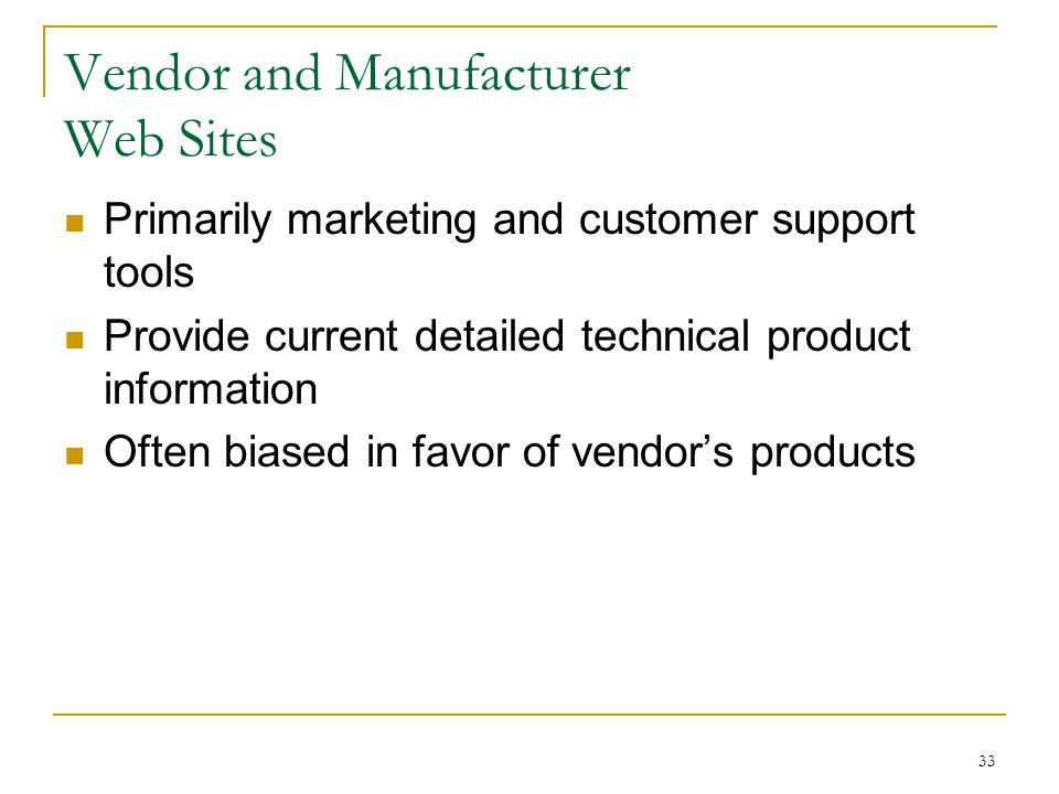 33 Vendor and Manufacturer Web Sites Primarily marketing and customer support tools Provide current detailed technical product information Often biased in favor of vendor’s products