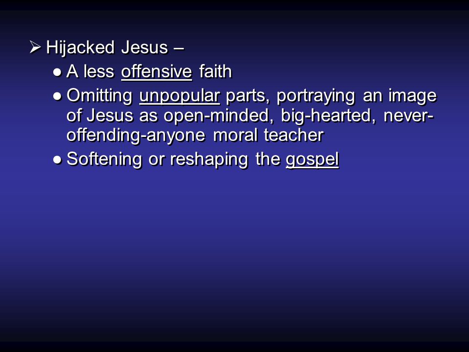  Hijacked Jesus – ●A less offensive faith ●Omitting unpopular parts, portraying an image of Jesus as open-minded, big-hearted, never- offending-anyone moral teacher ●Softening or reshaping the gospel  Hijacked Jesus – ●A less offensive faith ●Omitting unpopular parts, portraying an image of Jesus as open-minded, big-hearted, never- offending-anyone moral teacher ●Softening or reshaping the gospel
