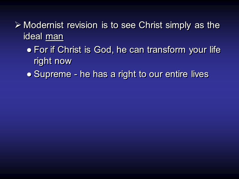  Modernist revision is to see Christ simply as the ideal man ●For if Christ is God, he can transform your life right now ●Supreme - he has a right to our entire lives  Modernist revision is to see Christ simply as the ideal man ●For if Christ is God, he can transform your life right now ●Supreme - he has a right to our entire lives