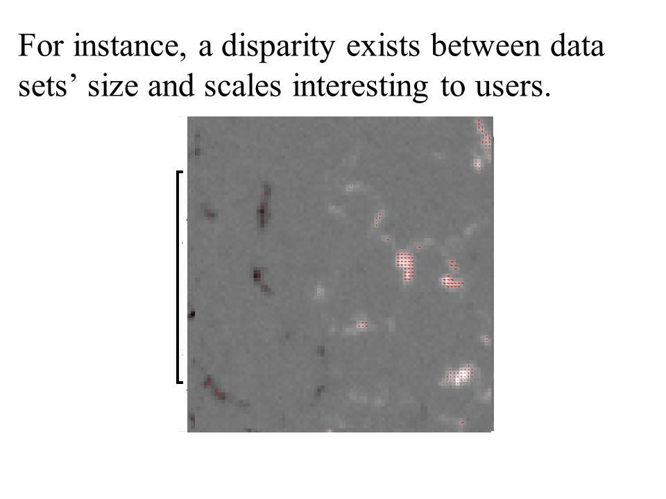 For instance, a disparity exists between data sets’ size and scales interesting to users.