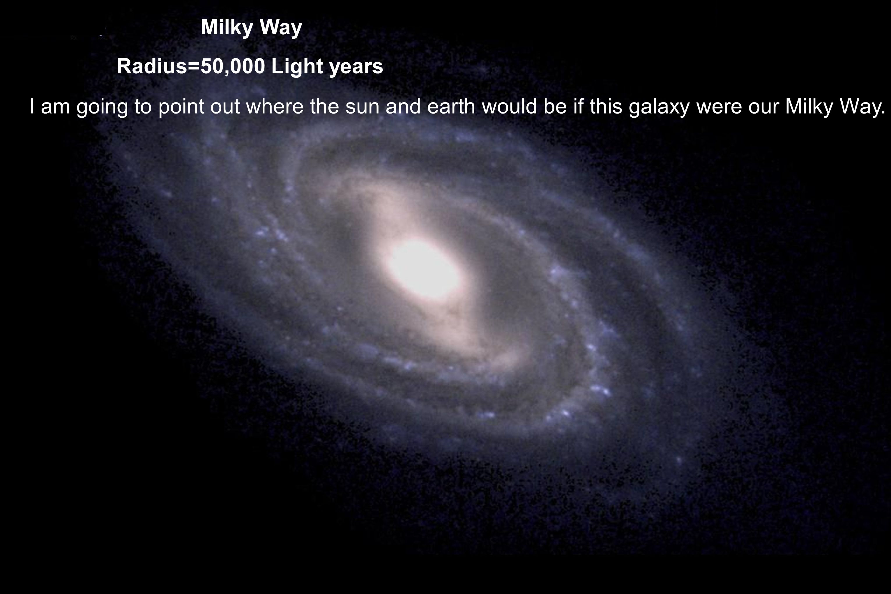 Milky Way Radius=50,000 Light years I am going to point out where the sun and earth would be if this galaxy were our Milky Way.